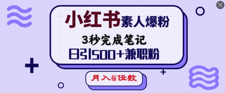 小红书素人爆粉，3秒完成笔记，日引500+兼职粉，月入5位数-智宝网创