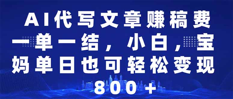 AI代写文章赚稿费，一单一结小白，宝妈单日也能轻松日入500-1000＋-智宝网创