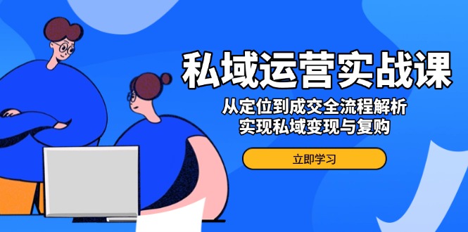 私域运营实战课，从定位到成交全流程解析，实现私域变现与复购-智宝网创