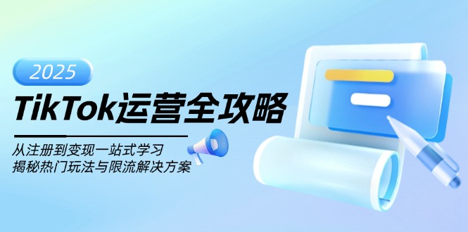 TikTok运营全攻略，从注册到变现一站式学习，揭秘热门玩法与限流解决方案-智宝网创