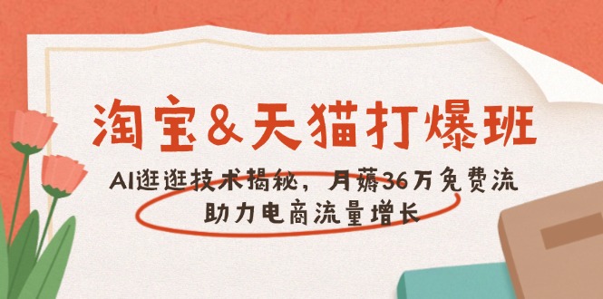 淘宝&天猫 打爆班，AI逛逛技术揭秘，月薅36万免费流，助力流量增长-智宝网创