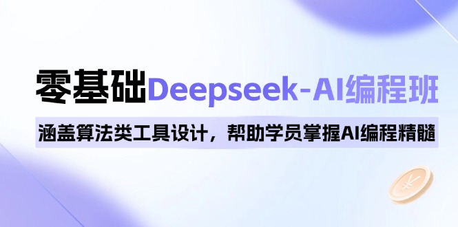 0基础Deepseek-AI编程班，涵盖算法类工具设计，帮助学员掌握AI编程精髓-智宝网创