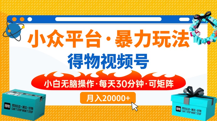 【得物】小众平台暴力玩法，一键搬运爆款视频，可矩阵，小白无脑操作，…-智宝网创