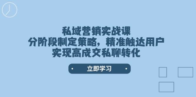 私域营销实战课，分阶段制定策略，精准触达用户，实现高成交私聊转化-智宝网创