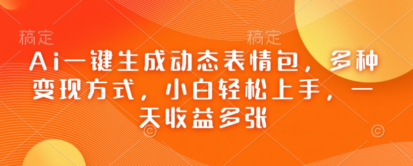 Ai一键生成动态表情包，多种变现方式，小白轻松上手，一天收益多张-智宝网创