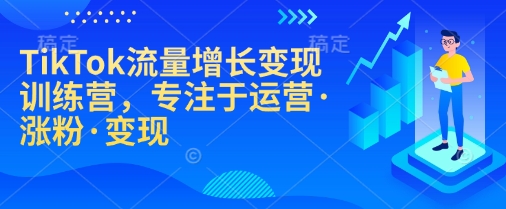 TikTok流量增长变现训练营，专注于运营·涨粉·变现-智宝网创
