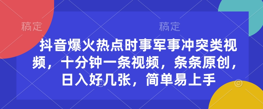 抖音爆火热点时事军事冲突类视频，十分钟一条视频，条条原创，日入好几张，简单易上手-智宝网创