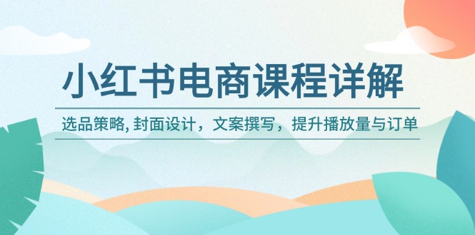 小红书电商课程详解：选品策略, 封面设计，文案撰写，提升播放量与订单-智宝网创