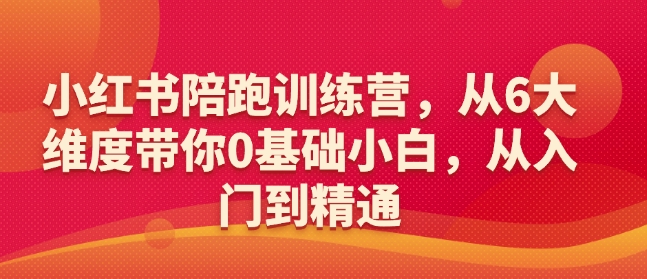 .小红书陪跑训练营，从6大维度带你0基础小白，从入门到精通-智宝网创
