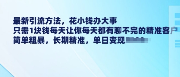 最新引流方法，花小钱办大事，只需1块钱每天让你每天都有聊不完的精准客户 简单粗暴，长期精准-智宝网创