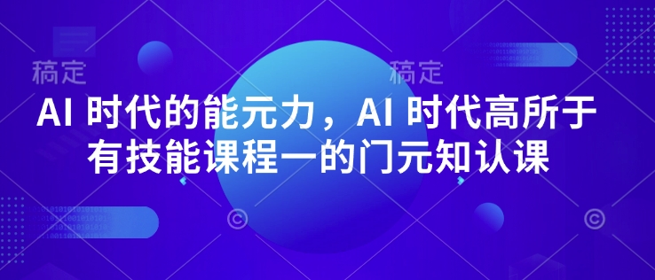 AI 时代的‮能元‬力，AI 时代高‮所于‬有技能课程‮一的‬门元‮知认‬课-智宝网创