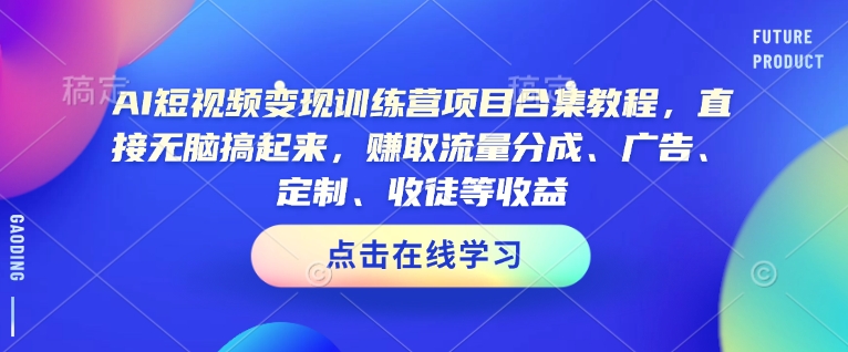 AI短视频变现训练营项目合集教程，直接无脑搞起来，赚取流量分成、广告、定制、收徒等收益-智宝网创