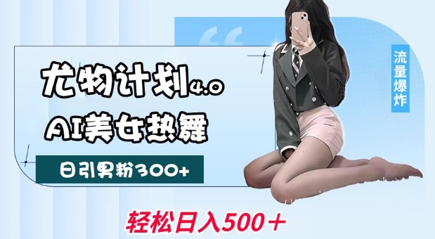 尤物计划4.0，AI美女热舞引爆流量，不限流不封号，轻松月入1W+-智宝网创