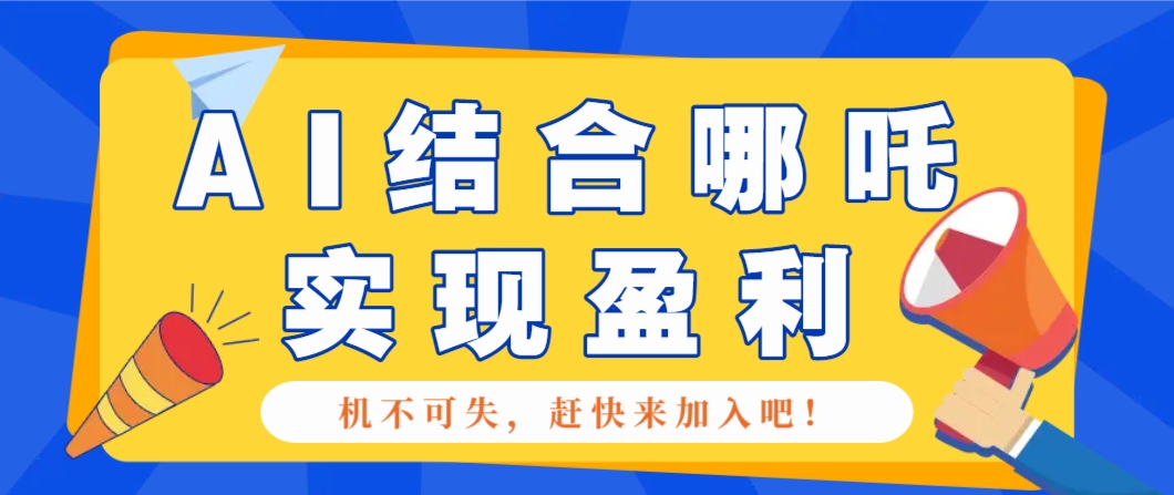 哪咤2爆火，如何利用AI结合哪吒2实现盈利，月收益5000+【附详细教程】-智宝网创