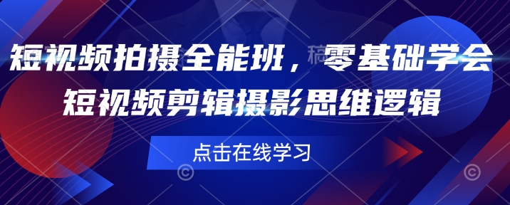 短视频拍摄全能班，零基础学会短视频剪辑摄影思维逻辑-智宝网创
