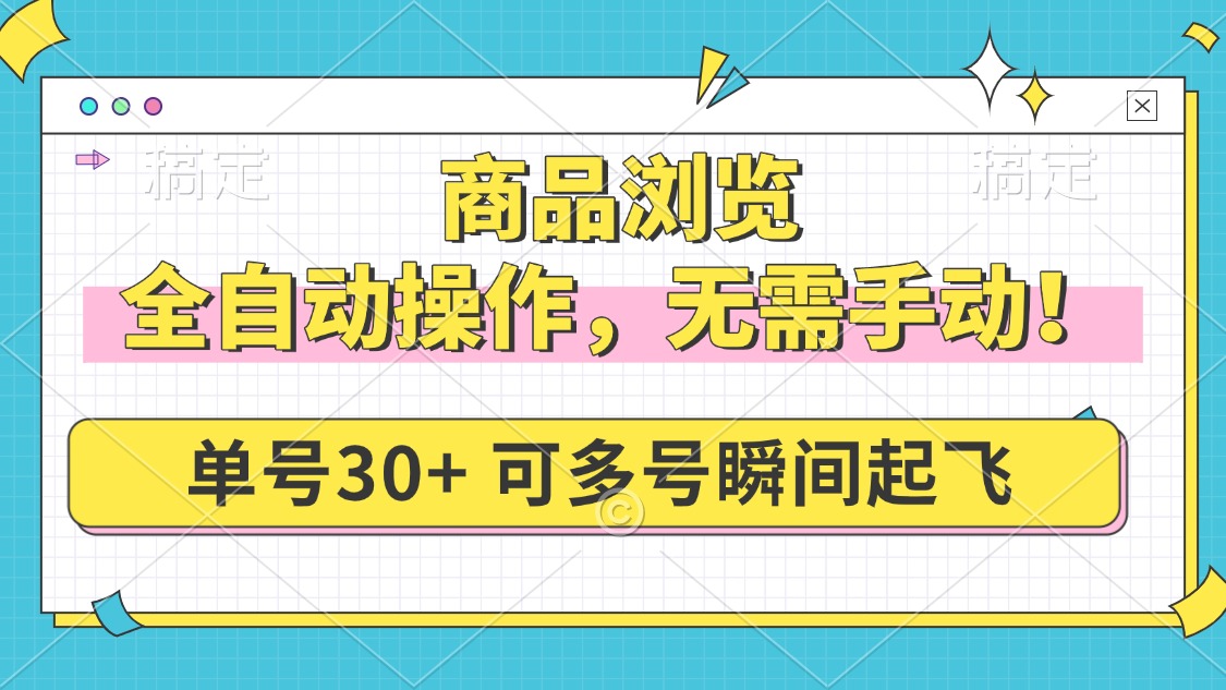 商品浏览，全自动操作，无需手动，单号一天30+，多号矩阵，瞬间起飞-智宝网创