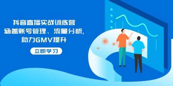 抖音直播实战训练营：涵盖账号管理、流量分析, 助力GMV提升-智宝网创