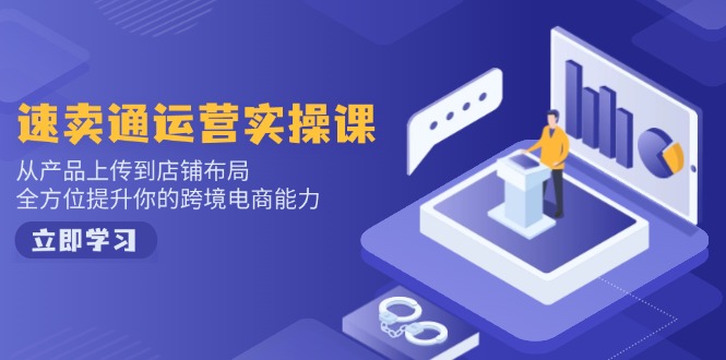 速卖通运营实操课，从产品上传到店铺布局，全方位提升你的跨境电商能力-智宝网创