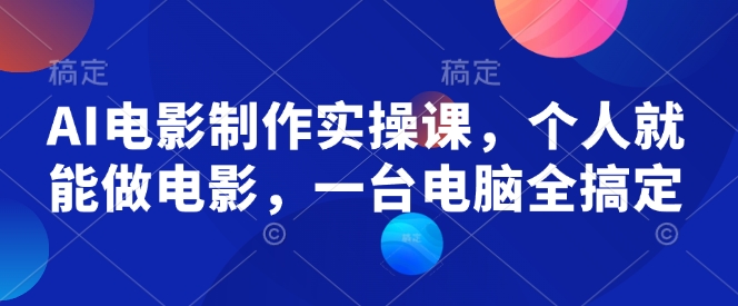 AI电影制作实操课，个人就能做电影，一台电脑全搞定-智宝网创