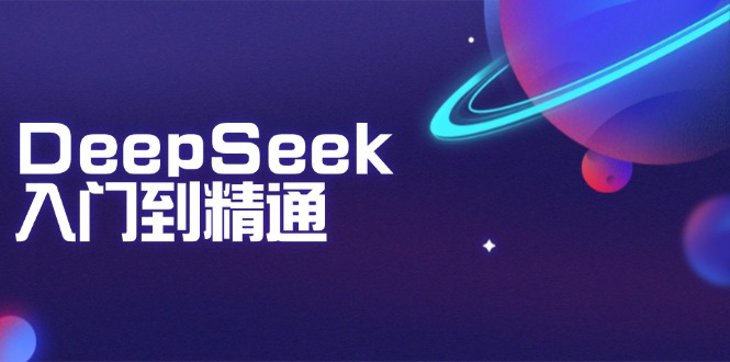 DeepSeek入门到精通：掌握文本生成、知识推理与编程辅助，提升AI应用能力-智宝网创