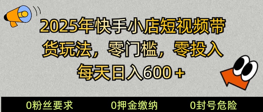 2025快手小店短视频带货模式，零投入，零门槛，每天日入600＋-智宝网创