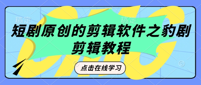 短剧原创的剪辑软件之豹剧剪辑过原创教程-智宝网创