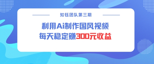 视频号ai国风视频创作者分成计划每天稳定300元收益-智宝网创