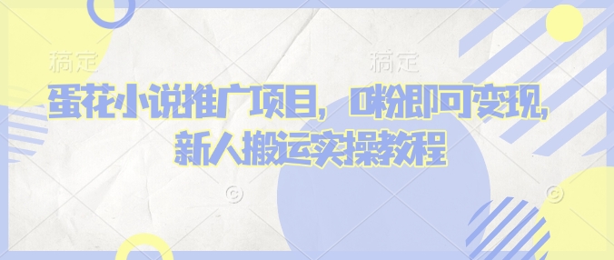 蛋花小说推文项目，0粉即可变现，新人搬运实操教程-智宝网创