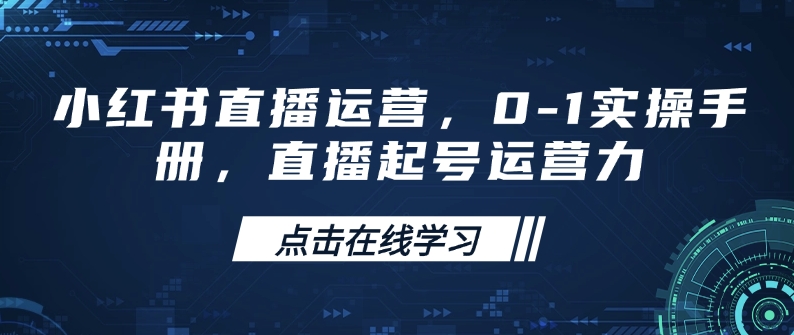 小红书直播运营，0-1实操手册，直播起号运营力-智宝网创