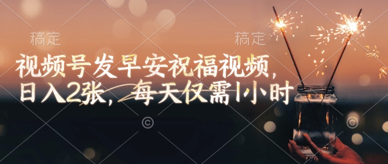 .视频号发早安祝福视频，日入2张，每天仅需1小时-智宝网创