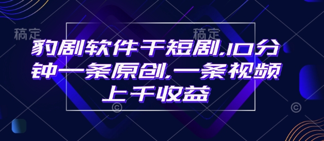 .豹剧软件干短剧，10分钟一条原创，爆一条视频上千收益-智宝网创