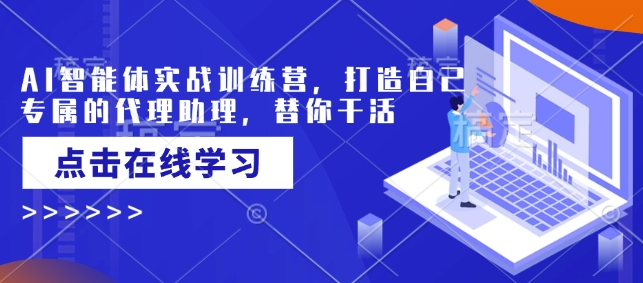 .AI智能体实战训练营，打造自己专属的代理助理，替你干活-智宝网创