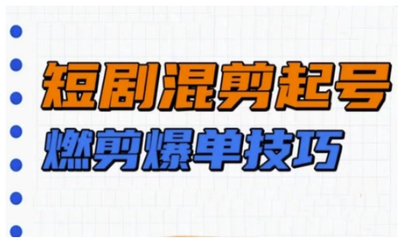 .短剧实操教学，短剧混剪起号燃剪爆单技巧-智宝网创