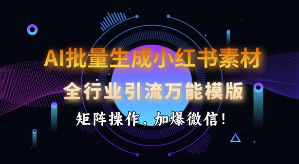 .AI批量生成小红书素材，全行业引流万能模版，矩阵操作，加爆微信-智宝网创