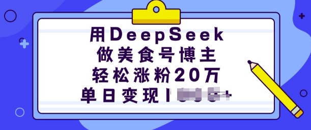 .用DeepSeek做美食号博主，轻松涨粉20万，单日变现多张-智宝网创
