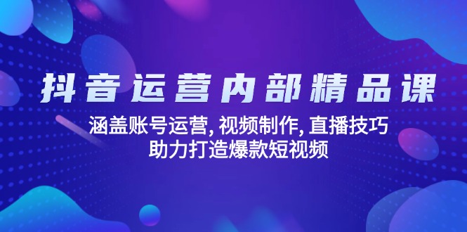 抖音运营内部精品课：涵盖账号运营, 视频制作, 直播技巧, 助力打造爆款…-智宝网创