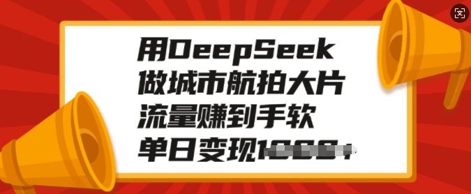 用DeepSeek做城市航拍大片，流量赚到手软，单日变现多张-智宝网创