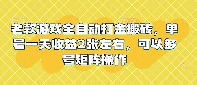 老款游戏全自动打金搬砖，单号一天收益2张左右，可以多号矩阵操作【揭秘】-智宝网创