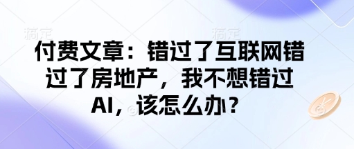 .付费文章：错过了互联网错过了房地产，我不想错过AI，该怎么办？-智宝网创