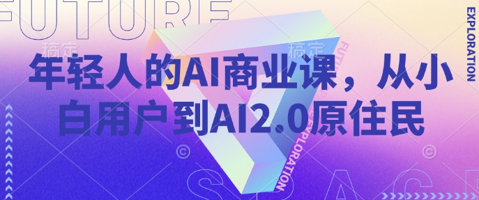 .年轻人的AI商业课，从小白用户到AI2.0原住民-智宝网创