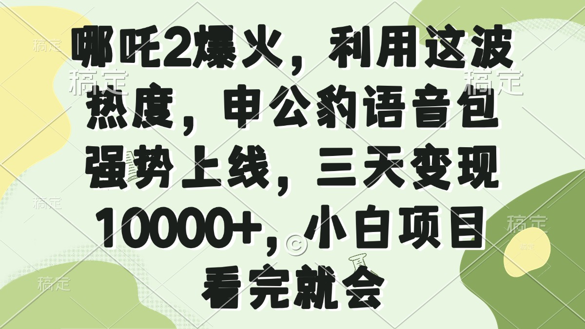 .哪吒2爆火，利用这波热度，申公豹语音包强势上线，三天变现10000+，小…-智宝网创