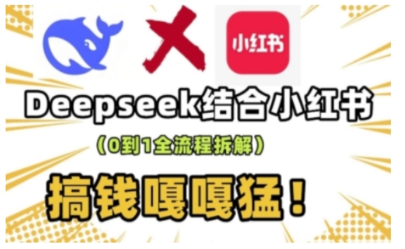 .deepseek+小红书打造流量生产线实操课，0到1全流程拆解，搞钱嘎嘎猛-智宝网创