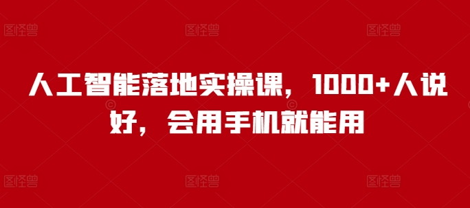 .人工智能落地实操课，1000+人说好，会用手机就能用-智宝网创
