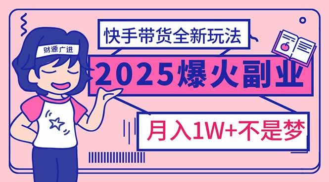 2025年爆红副业！快手带货全新玩法，月入1万加不是梦！-智宝网创