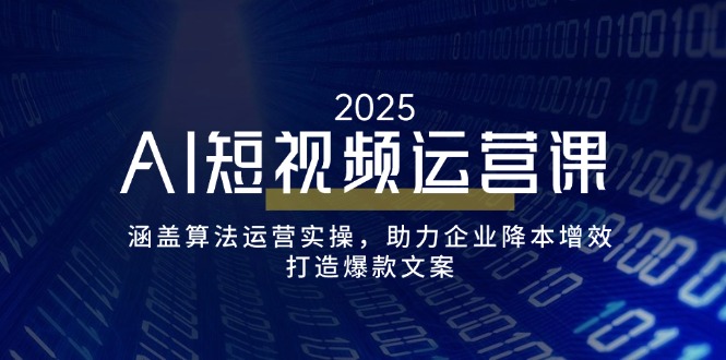 AI短视频运营课，涵盖算法运营实操，助力企业降本增效，打造爆款文案-智宝网创
