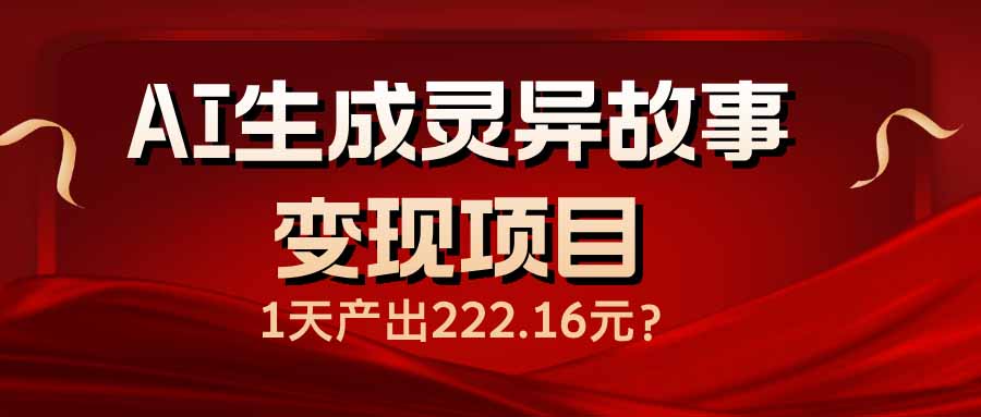 AI生成灵异故事变现项目，1天产出222.16元-智宝网创