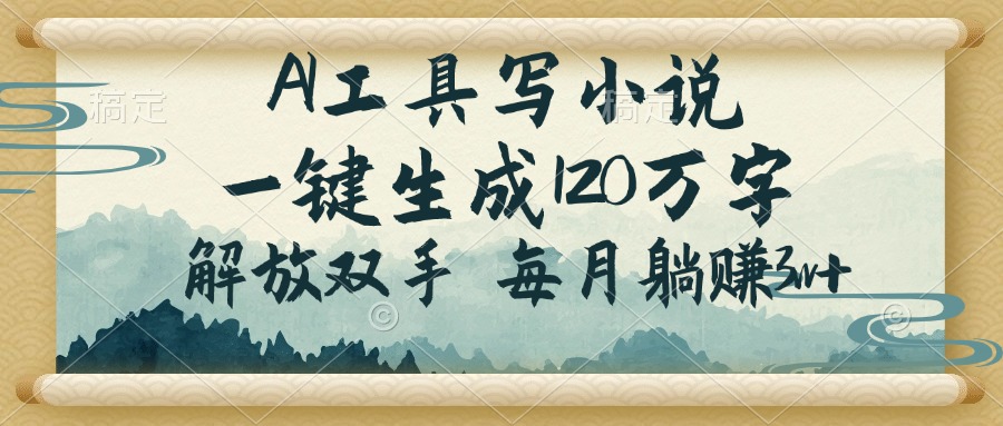 .AI工具写小说，一键生成120万字，解放双手，每月躺赚3w+-智宝网创