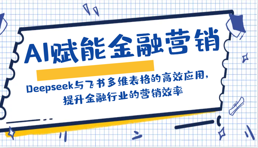 AI赋能金融营销：Deepseek与飞书多维表格的高效应用，提升金融行业的营销效率-智宝网创