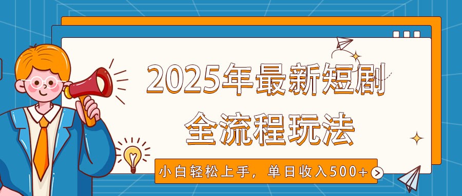 2025年最新短剧玩法，全流程实操，小白轻松上手，视频号抖音同步分发，单日收入500+-智宝网创
