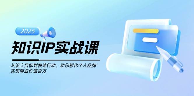 知识IP实战课，从设立目标到快速行动，助你孵化个人品牌，实现商业价值百万-智宝网创